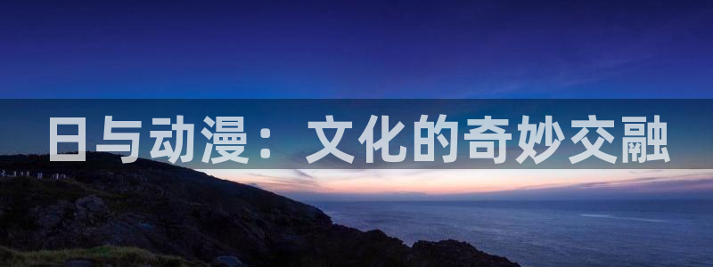 风车动漫手机专注动漫门户：日与动漫：文化的奇妙交融