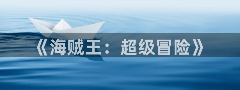 风车动漫(p)_专注动漫的门：《海贼王：超级冒险》
