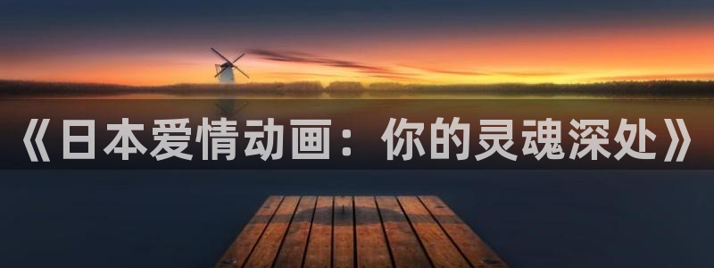 风车动漫下载最新版本：《日本爱情动画：你的灵魂深处》