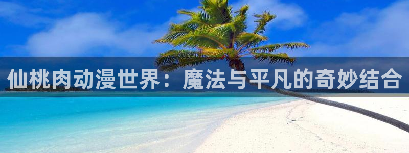 风车动漫未删减：仙桃肉动漫世界：魔法与平凡的奇妙结合